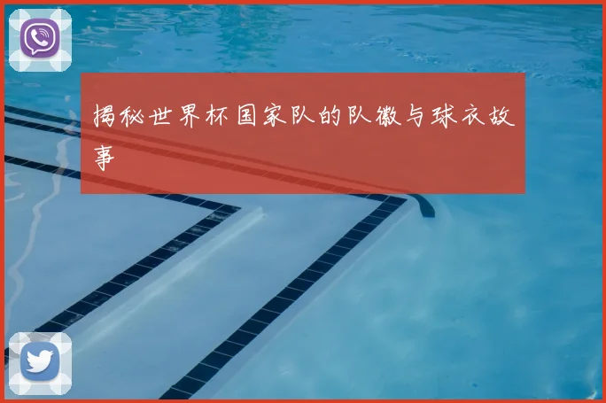 揭秘世界杯国家队的队徽与球衣故事