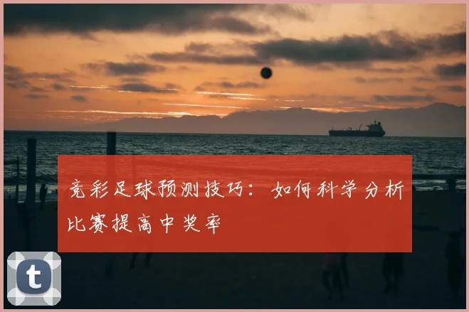 竞彩足球预测技巧：如何科学分析比赛提高中奖率