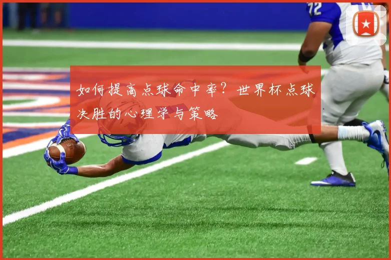 如何提高点球命中率？世界杯点球决胜的心理学与策略