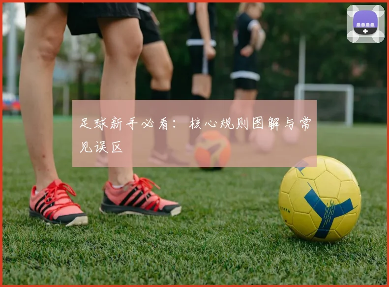 足球新手必看：核心规则图解与常见误区