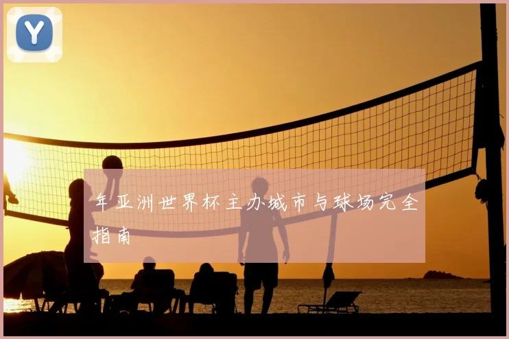 年亚洲世界杯主办城市与球场完全指南