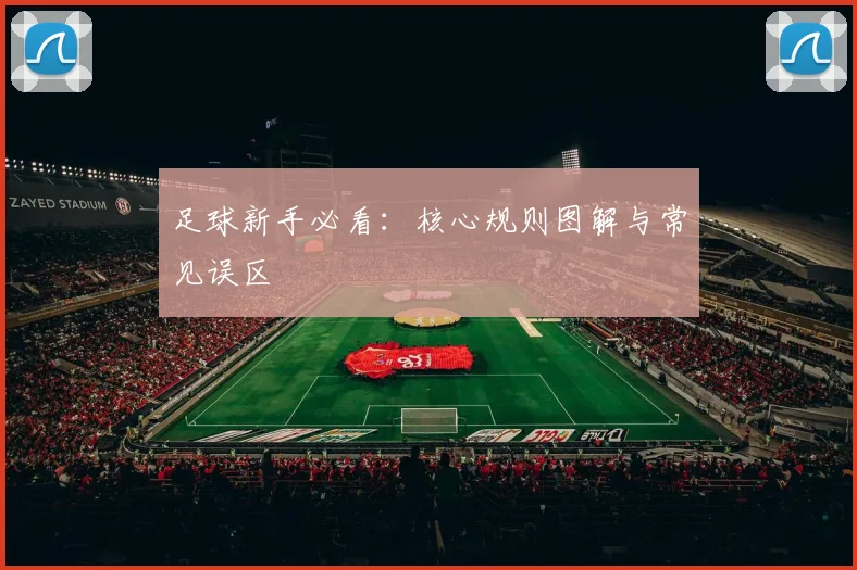 足球新手必看:核心规则图解与常见误区