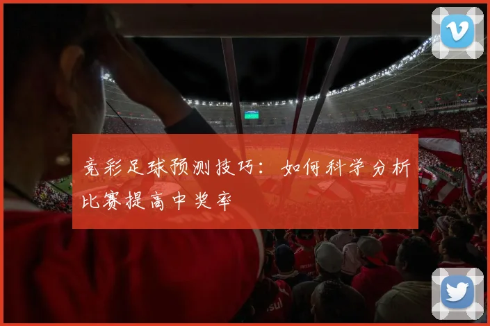 竞彩足球预测技巧：如何科学分析比赛提高中奖率